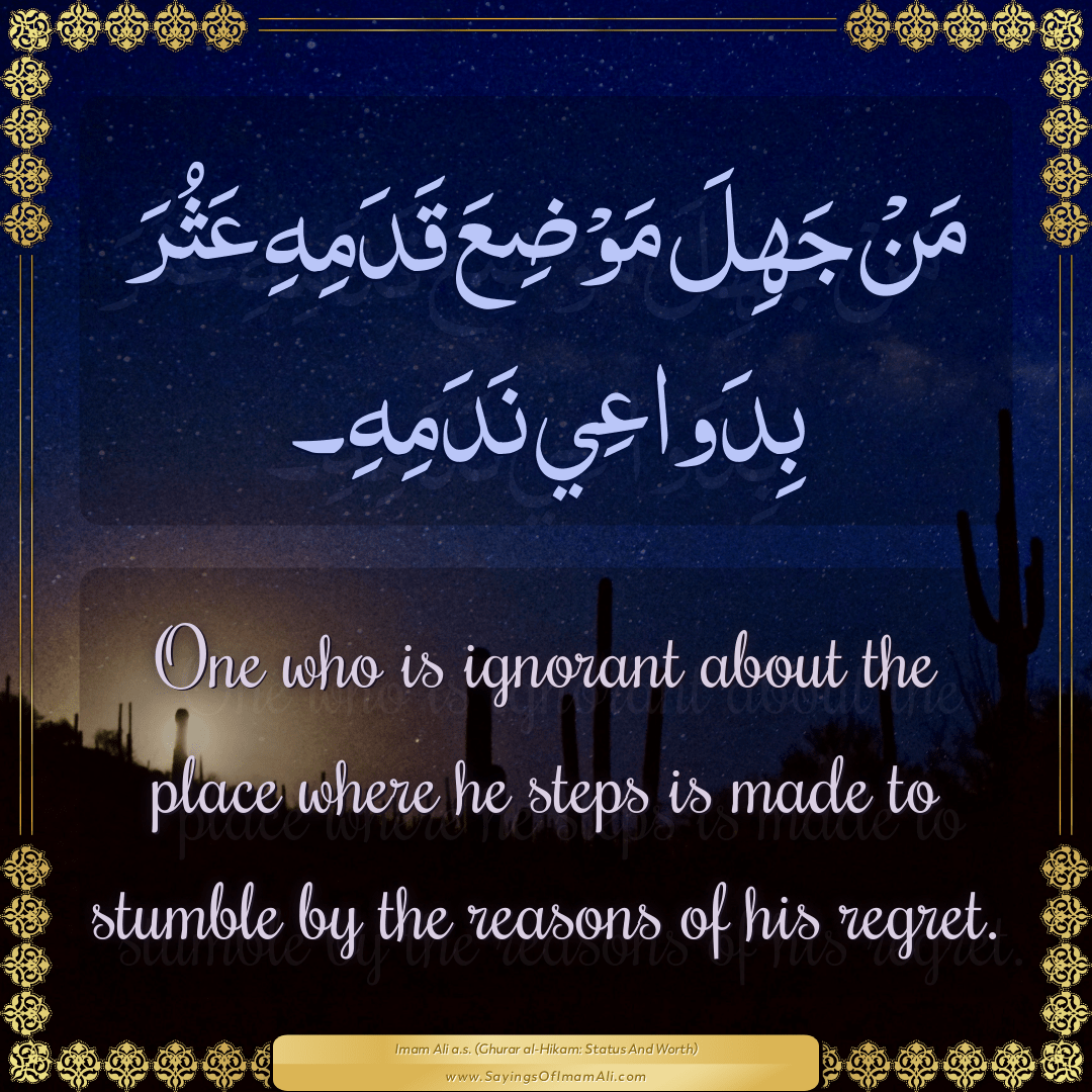 One who is ignorant about the place where he steps is made to stumble by...